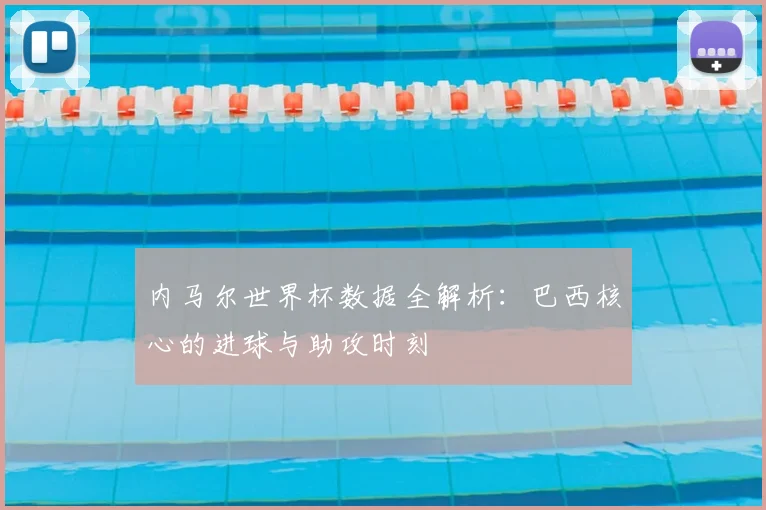 内马尔世界杯数据全解析：巴西核心的进球与助攻时刻