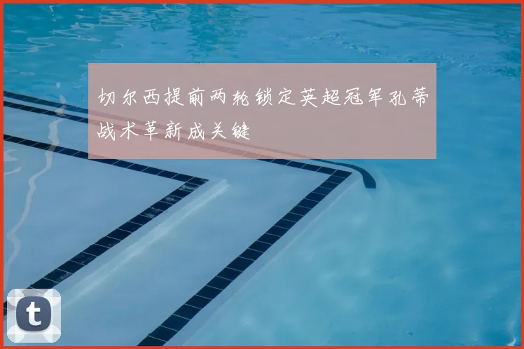 切尔西提前两轮锁定英超冠军孔蒂战术革新成关键