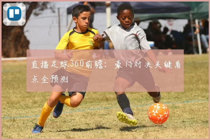 直播足球360前瞻：豪门对决关键看点全预测