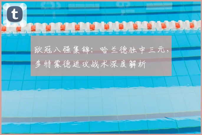 欧冠八强集锦：哈兰德独中三元，多特蒙德进攻战术深度解析