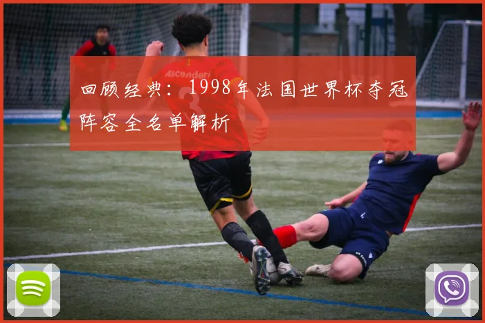 回顾经典：1998年法国世界杯夺冠阵容全名单解析