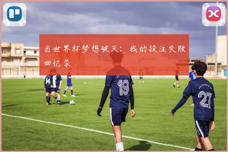 当世界杯梦想破灭：我的投注失败回忆录