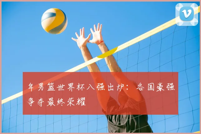 年男篮世界杯八强出炉:各国豪强争夺最终荣耀