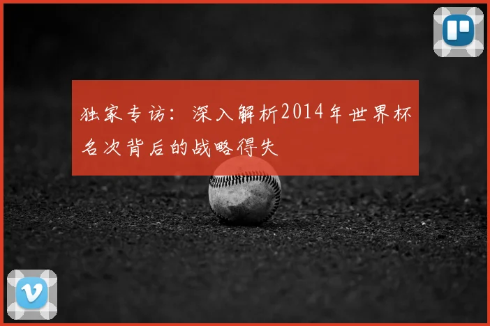 独家专访:深入解析2014年世界杯名次背后的战略得失