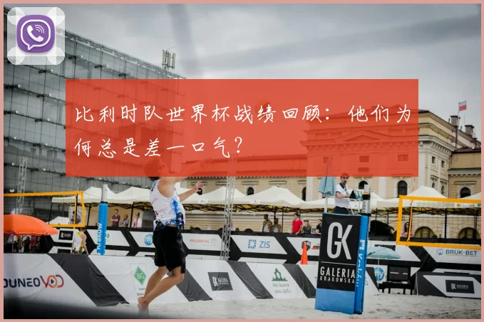 比利时队世界杯战绩回顾：他们为何总是差一口气？