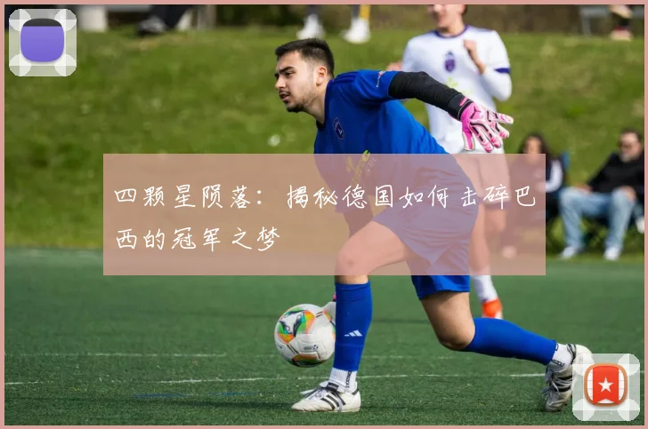 四颗星陨落：揭秘德国如何击碎巴西的冠军之梦