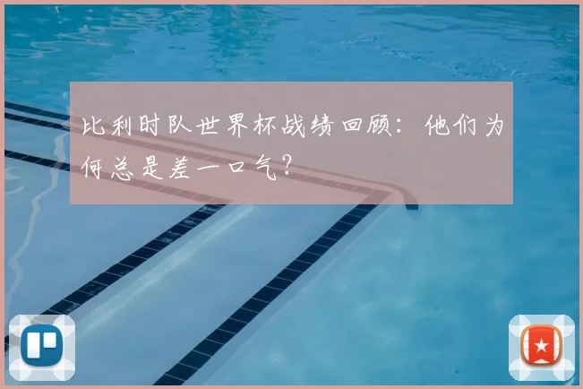 比利时队世界杯战绩回顾：他们为何总是差一口气？