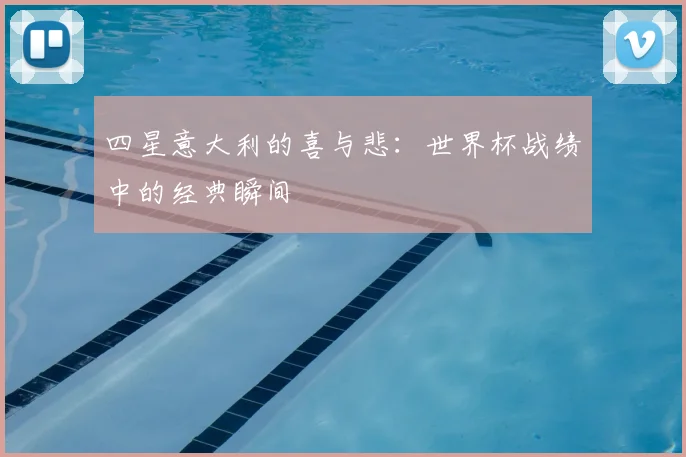 四星意大利的喜与悲：世界杯战绩中的经典瞬间