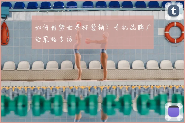 如何借势世界杯营销？手机品牌广告策略专访