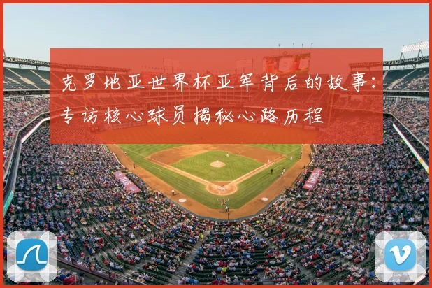 克罗地亚世界杯亚军背后的故事：专访核心球员揭秘心路历程
