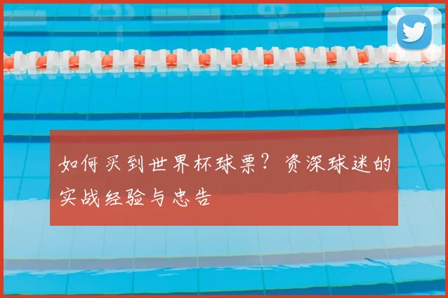 如何买到世界杯球票？资深球迷的实战经验与忠告