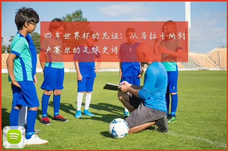 四年世界杯的见证：从马拉卡纳到卢赛尔的足球史诗