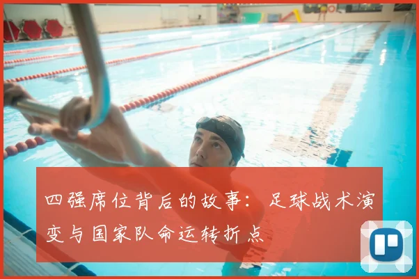 四强席位背后的故事：足球战术演变与国家队命运转折点