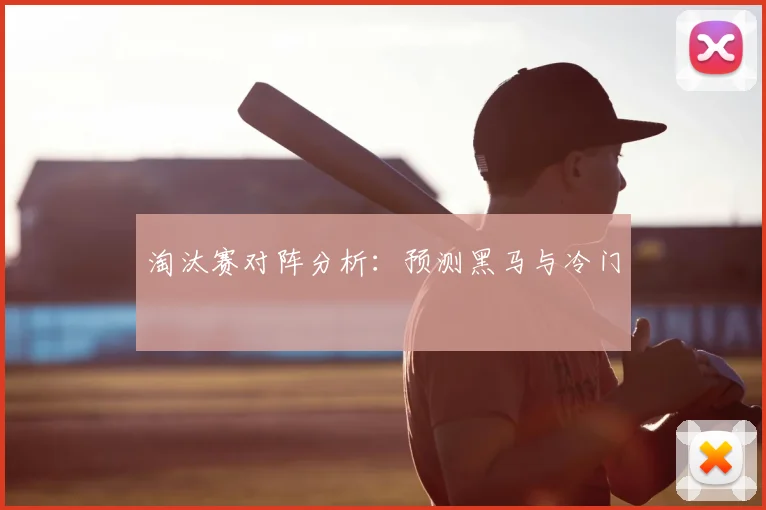淘汰赛对阵分析:预测黑马与冷门