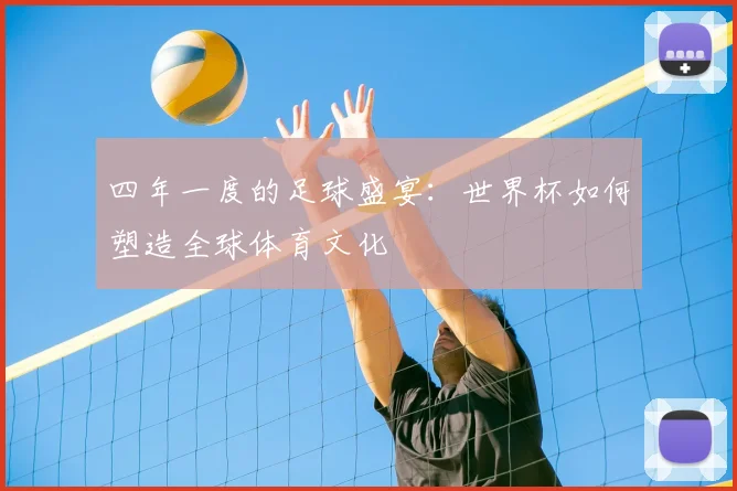 四年一度的足球盛宴：世界杯如何塑造全球体育文化