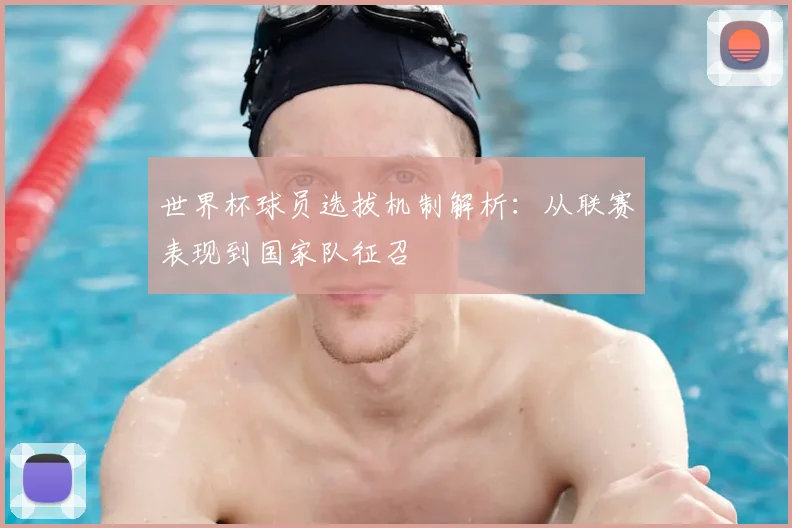 世界杯球员选拔机制解析:从联赛表现到国家队征召
