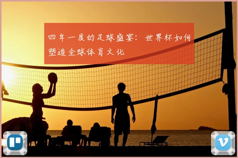 四年一度的足球盛宴：世界杯如何塑造全球体育文化